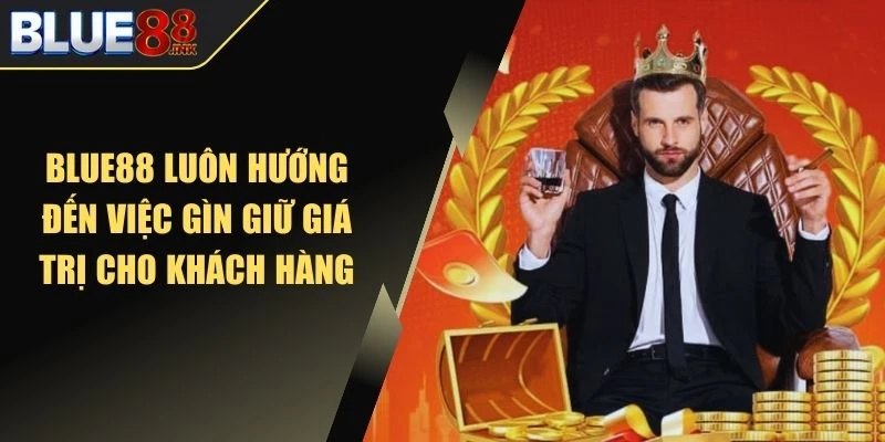 Blue88 luôn hướng đến việc gìn giữ giá trị cho khách hàng