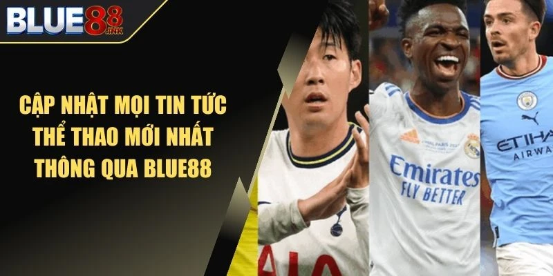 Cập nhật mọi tin tức thể thao mới nhất thông qua Blue88