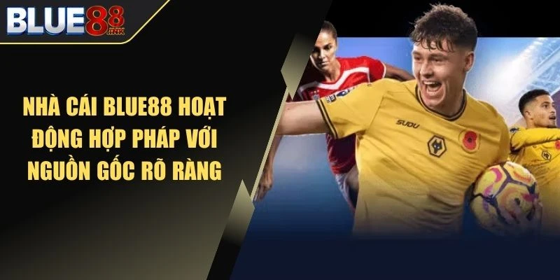 Nhà cái Blue88 hoạt động hợp pháp với nguồn gốc rõ ràng