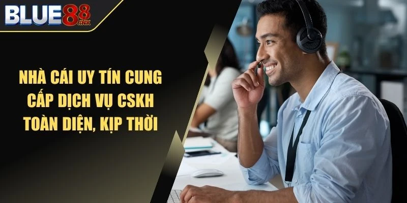 Nhà cái uy tín cung cấp dịch vụ CSKH toàn diện, kịp thời