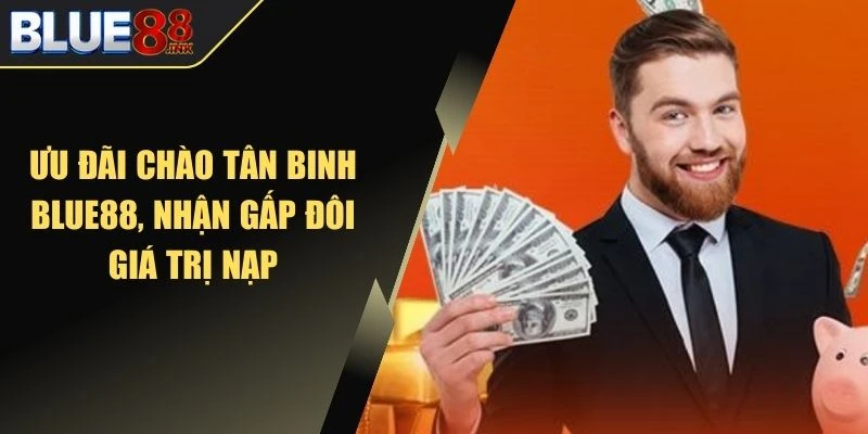 Ưu đãi chào tân binh Blue88, nhận gấp đôi giá trị nạp